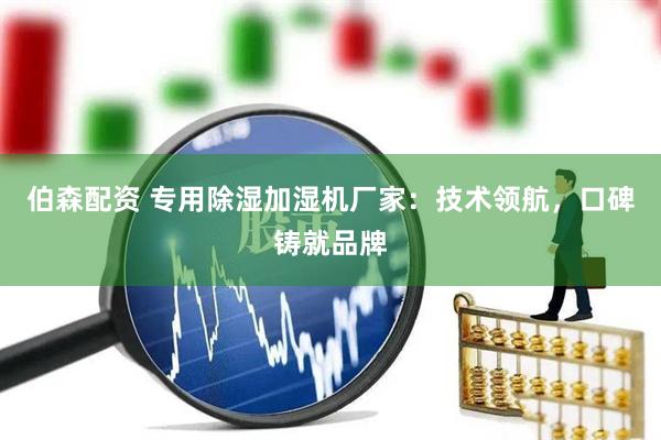 伯森配资 专用除湿加湿机厂家：技术领航，口碑铸就品牌