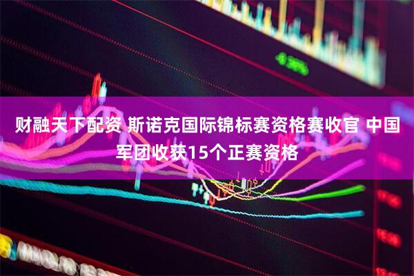 财融天下配资 斯诺克国际锦标赛资格赛收官 中国军团收获15个正赛资格
