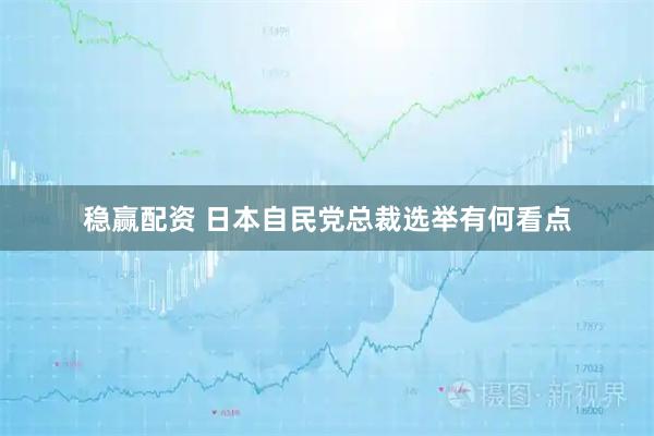 稳赢配资 日本自民党总裁选举有何看点