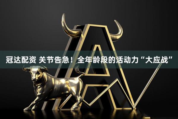 冠达配资 关节告急！全年龄段的活动力“大应战”