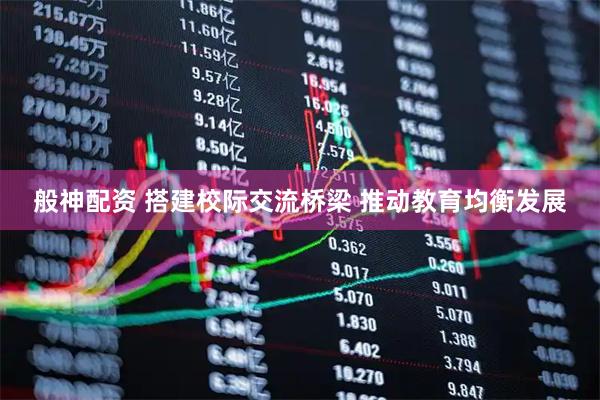 般神配资 搭建校际交流桥梁 推动教育均衡发展