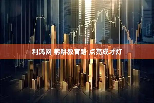 利鸿网 躬耕教育路 点亮成才灯