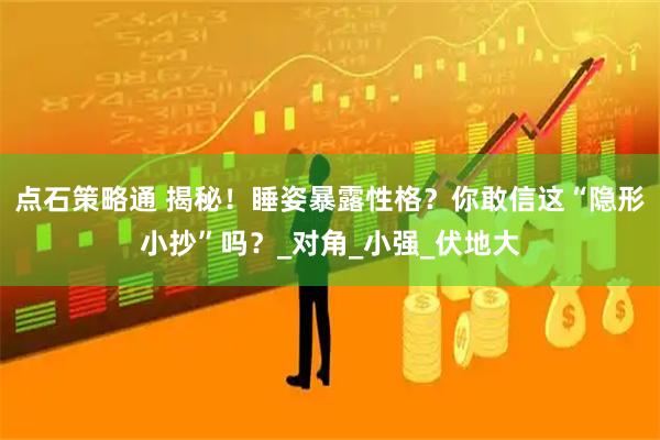 点石策略通 揭秘！睡姿暴露性格？你敢信这“隐形小抄”吗？_对角_小强_伏地大