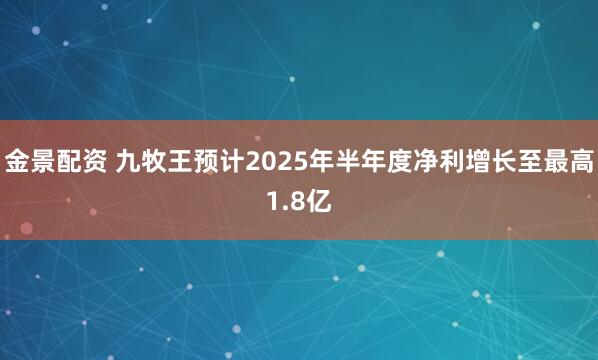 金景配资 九牧王预计2025年半年度净利增长至最高1.8亿
