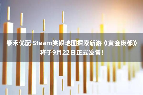 泰禾优配 Steam类银地图探索新游《黄金废都》将于9月22日正式发售!