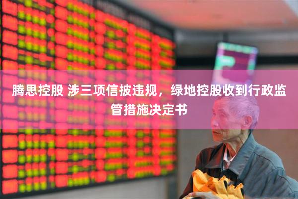 腾思控股 涉三项信披违规，绿地控股收到行政监管措施决定书