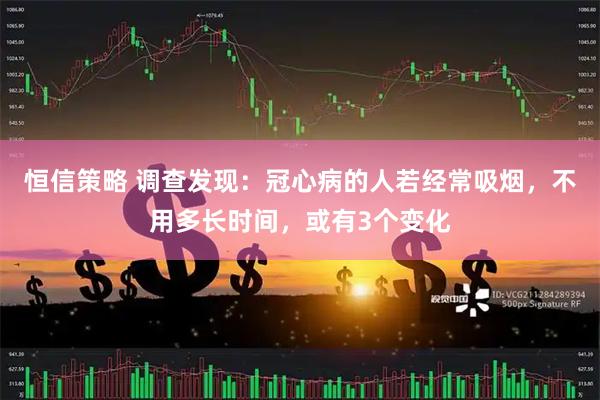 恒信策略 调查发现：冠心病的人若经常吸烟，不用多长时间，或有3个变化